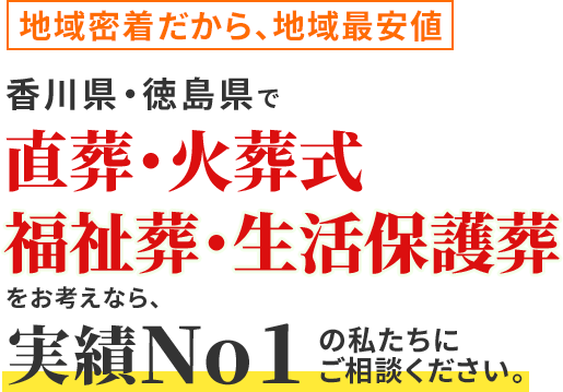 地域密着だから、地域最安値香川県・徳島県で直葬・火葬式福祉葬・生活保護葬をお考えなら、実績No1の私たちにご相談ください。